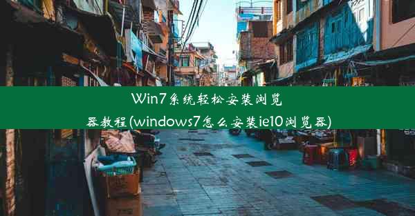 Win7系统轻松安装浏览器教程(windows7怎么安装ie10浏览器)