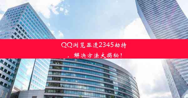 QQ浏览器遭2345劫持，解决方法大揭秘！