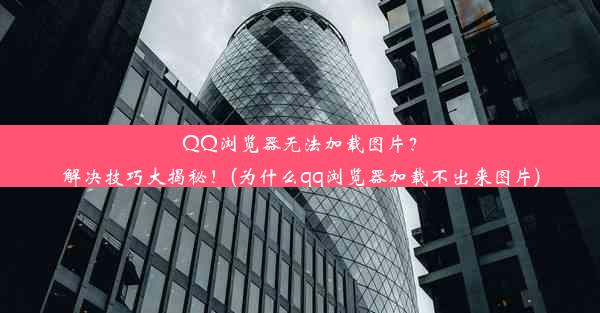 QQ浏览器无法加载图片？解决技巧大揭秘！(为什么qq浏览器加载不出来图片)