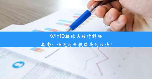 Win10摄像头故障解决指南：快速打开摄像头的方法！