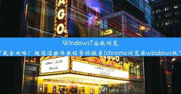 Windows7谷歌浏览器下载全攻略！超简洁操作教程等你探索(chrome浏览器windows版下载)