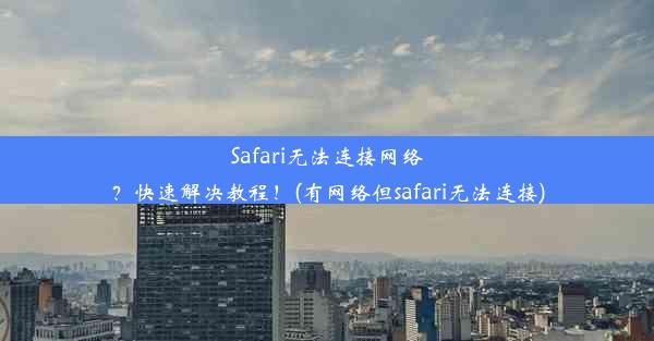 Safari无法连接网络？快速解决教程！(有网络但safari无法连接)