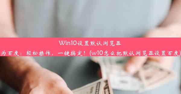 Win10设置默认浏览器为百度：轻松操作，一键搞定！(w10怎么把默认浏览器设置百度)