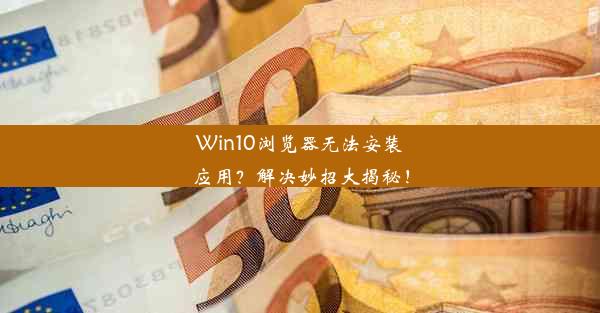 Win10浏览器无法安装应用？解决妙招大揭秘！