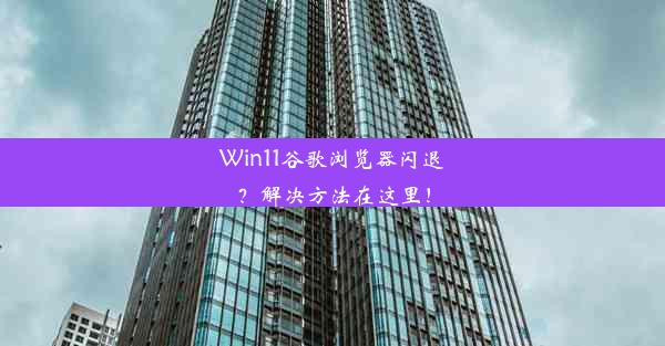 Win11谷歌浏览器闪退？解决方法在这里！