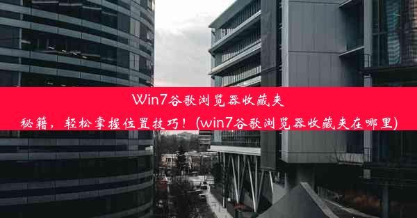 Win7谷歌浏览器收藏夹秘籍，轻松掌握位置技巧！(win7谷歌浏览器收藏夹在哪里)