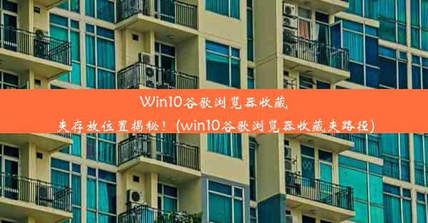 Win10谷歌浏览器收藏夹存放位置揭秘！(win10谷歌浏览器收藏夹路径)