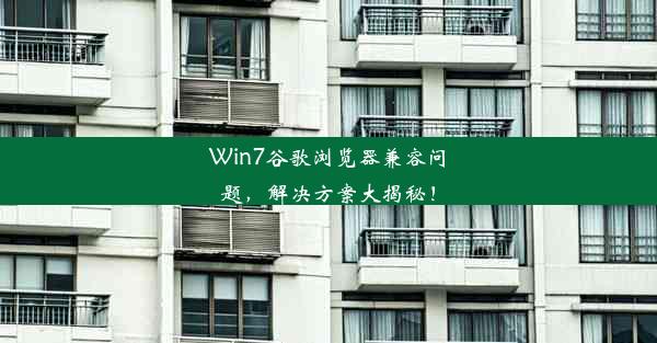 Win7谷歌浏览器兼容问题，解决方案大揭秘！