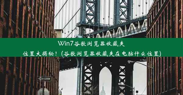 Win7谷歌浏览器收藏夹位置大揭秘！(谷歌浏览器收藏夹在电脑什么位置)