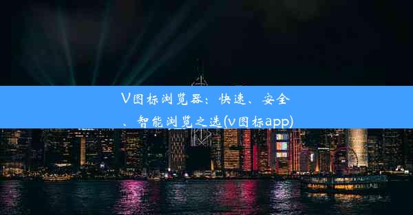 V图标浏览器：快速、安全、智能浏览之选(v图标app)