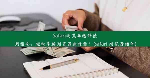 Safari浏览器插件使用指南：轻松掌握浏览器新技能！(safari 浏览器插件)