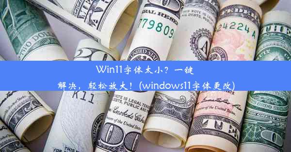 Win11字体太小？一键解决，轻松放大！(windows11字体更改)