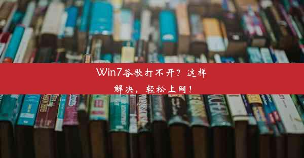 Win7谷歌打不开？这样解决，轻松上网！