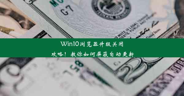 Win10浏览器升级关闭攻略！教你如何屏蔽自动更新