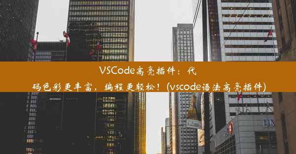 VSCode高亮插件：代码色彩更丰富，编程更轻松！(vscode语法高亮插件)