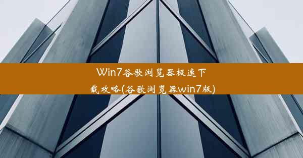 Win7谷歌浏览器极速下载攻略(谷歌浏览器win7版)