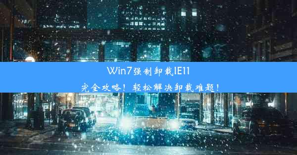 Win7强制卸载IE11完全攻略！轻松解决卸载难题！