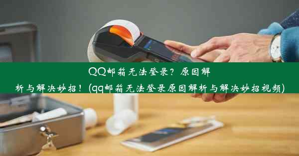 QQ邮箱无法登录？原因解析与解决妙招！(qq邮箱无法登录原因解析与解决妙招视频)