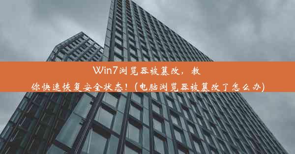 Win7浏览器被篡改，教你快速恢复安全状态！(电脑浏览器被篡改了怎么办)