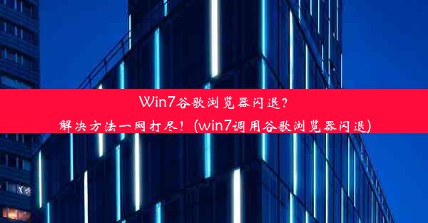 Win7谷歌浏览器闪退？解决方法一网打尽！(win7调用谷歌浏览器闪退)