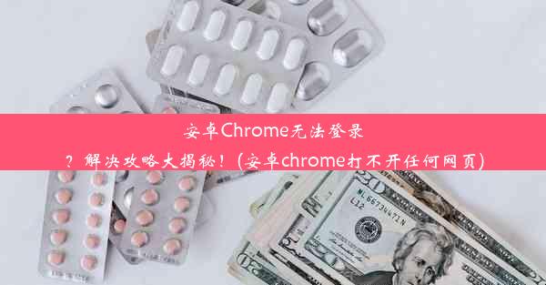 安卓Chrome无法登录？解决攻略大揭秘！(安卓chrome打不开任何网页)