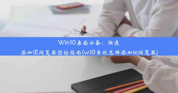 Win10桌面必备：快速添加IE浏览器图标指南(w10系统怎样添加ie浏览器)