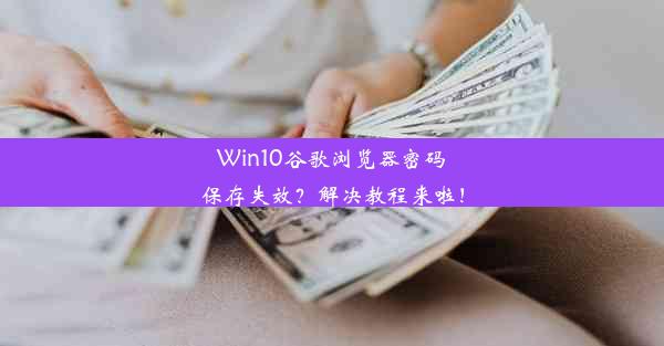 Win10谷歌浏览器密码保存失效？解决教程来啦！