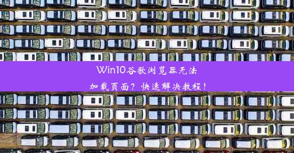 Win10谷歌浏览器无法加载页面？快速解决教程！