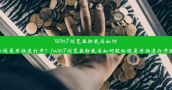 Win7浏览器卸载后如何轻松恢复并快速打开？(win7浏览器卸载后如何轻松恢复并快速打开软件)