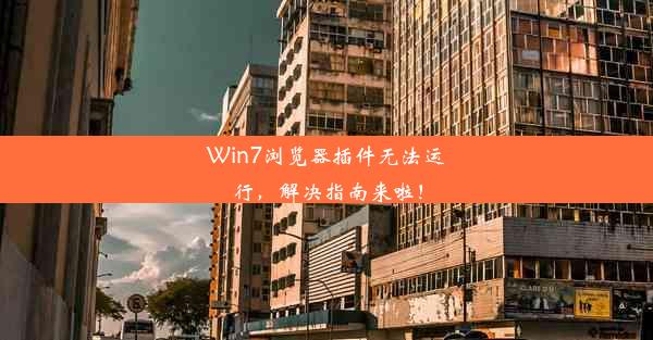 Win7浏览器插件无法运行，解决指南来啦！