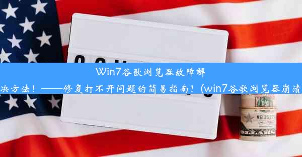 Win7谷歌浏览器故障解决方法！——修复打不开问题的简易指南！(win7谷歌浏览器崩溃)