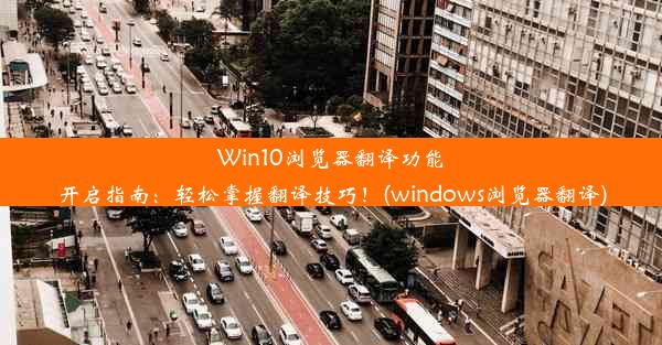 Win10浏览器翻译功能开启指南：轻松掌握翻译技巧！(windows浏览器翻译)