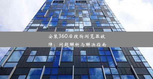 安装360后搜狗浏览器故障：问题解析与解决指南