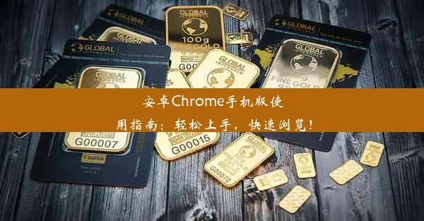 安卓Chrome手机版使用指南：轻松上手，快速浏览！