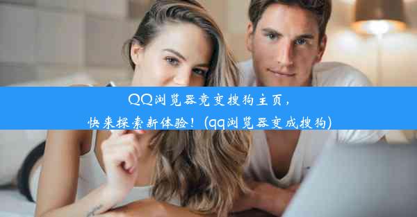 QQ浏览器竟变搜狗主页，快来探索新体验！(qq浏览器变成搜狗)