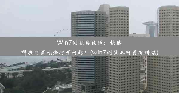 Win7浏览器故障：快速解决网页无法打开问题！(win7浏览器网页有错误)