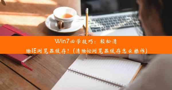 Win7必学技巧：轻松清除IE浏览器缓存！(清除ie浏览器缓存怎么操作)