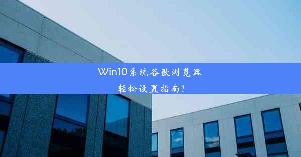 Win10系统谷歌浏览器轻松设置指南！