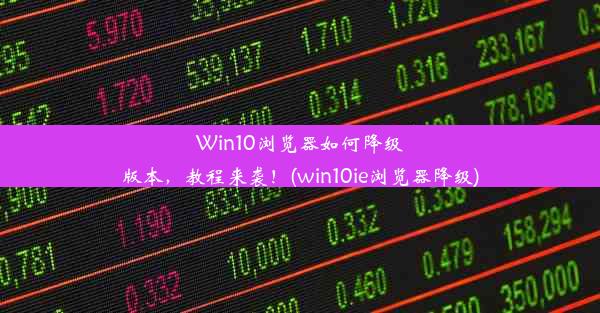 Win10浏览器如何降级版本，教程来袭！(win10ie浏览器降级)