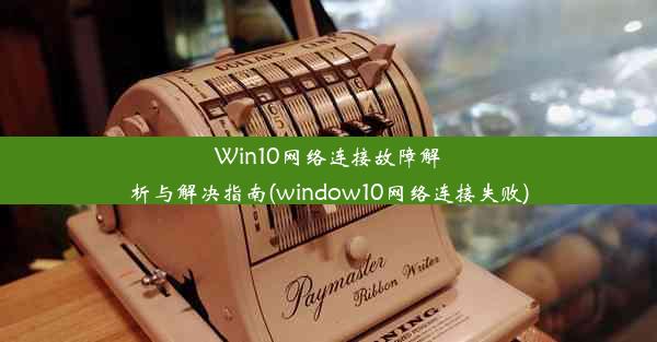 Win10网络连接故障解析与解决指南(window10网络连接失败)