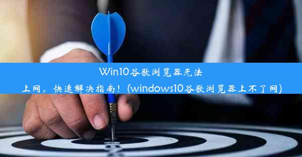 Win10谷歌浏览器无法上网，快速解决指南！(windows10谷歌浏览器上不了网)