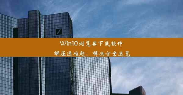 Win10浏览器下载软件解压遇难题：解决方案速览