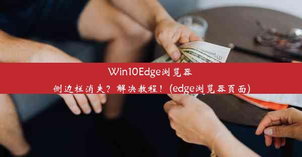 Win10Edge浏览器侧边栏消失？解决教程！(edge浏览器页面)