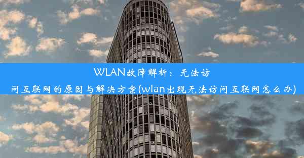 WLAN故障解析：无法访问互联网的原因与解决方案(wlan出现无法访问互联网怎么办)