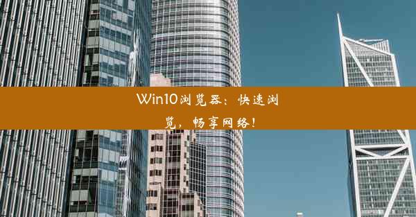 Win10浏览器：快速浏览，畅享网络！