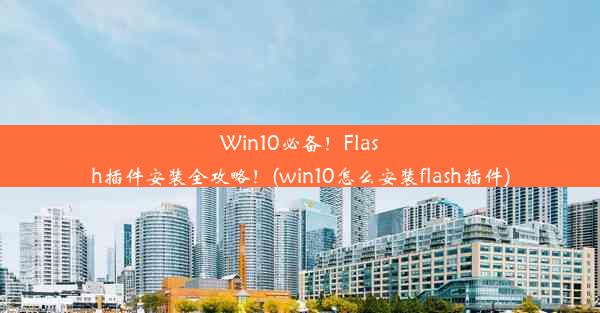 Win10必备！Flash插件安装全攻略！(win10怎么安装flash插件)