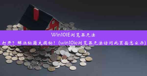 Win10IE浏览器无法打开？解决秘籍大揭秘！(win10ie浏览器无法访问此页面怎么办)