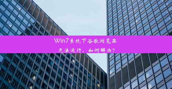 Win7系统下谷歌浏览器无法运行，如何解决？