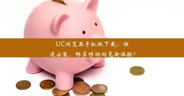 UC浏览器手机版下载：快速安装，畅享移动浏览新体验！