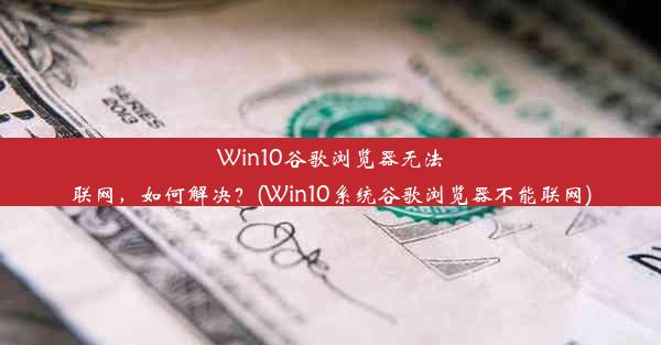 Win10谷歌浏览器无法联网，如何解决？(Win10系统谷歌浏览器不能联网)